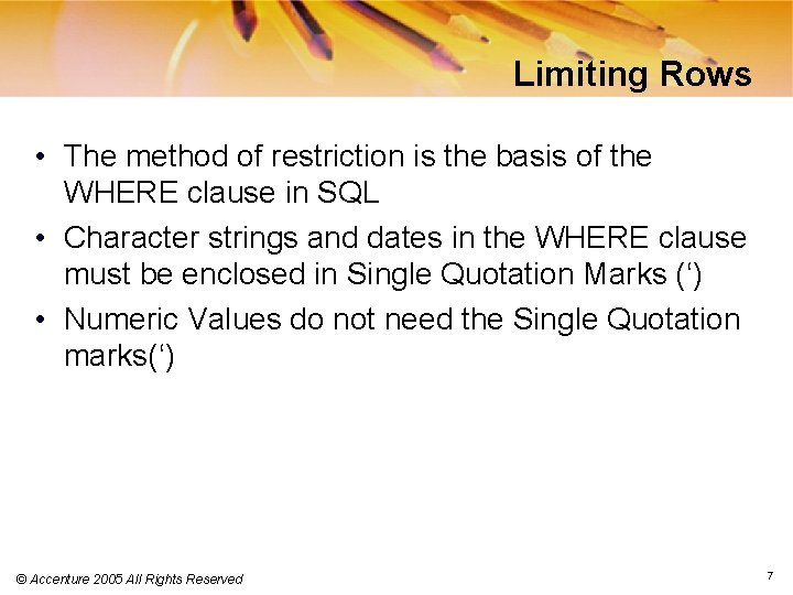 Limiting Rows • The method of restriction is the basis of the WHERE clause