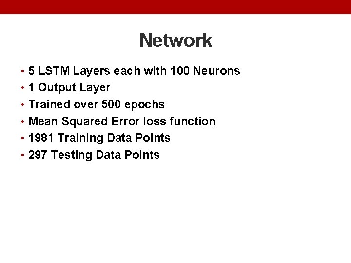 Network • 5 LSTM Layers each with 100 Neurons • 1 Output Layer •