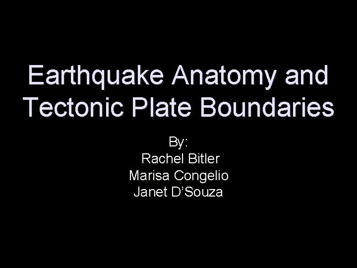 Earthquake Anatomy and Tectonic Plate Boundaries By: Rachel Bitler Marisa Congelio Janet D’Souza 