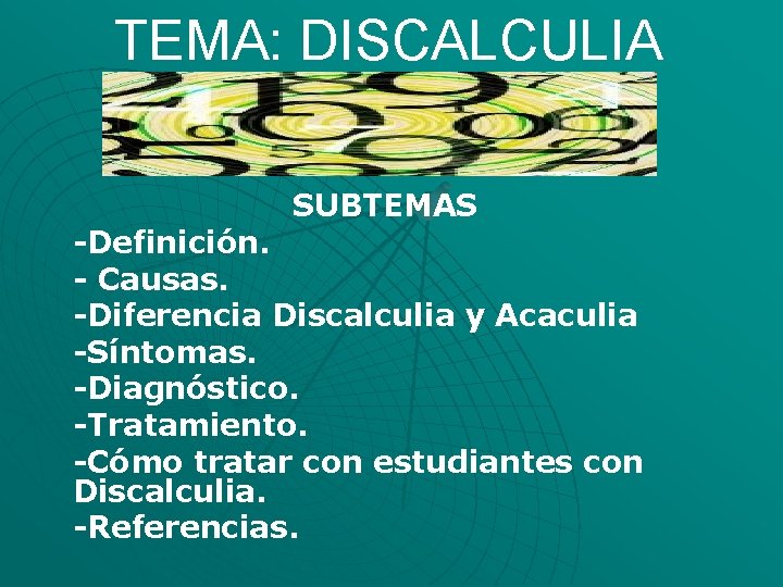 TEMA: DISCALCULIA SUBTEMAS -Definición. - Causas. -Diferencia Discalculia y Acaculia -Síntomas. -Diagnóstico. -Tratamiento. -Cómo
