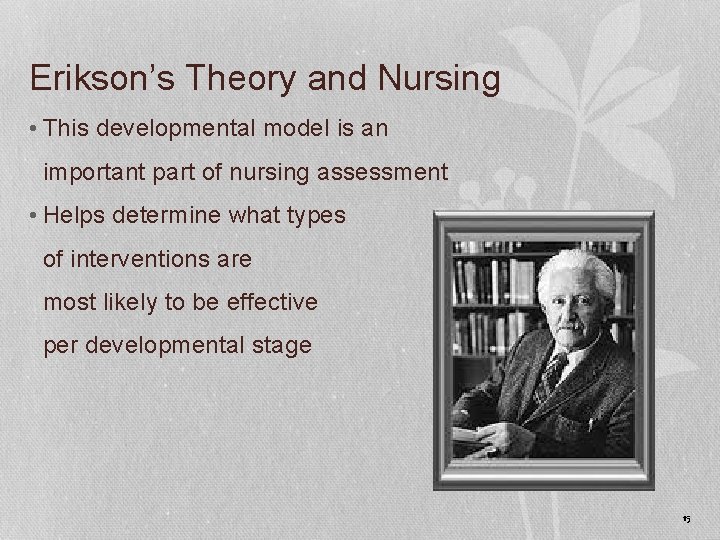 Erikson’s Theory and Nursing • This developmental model is an important part of nursing