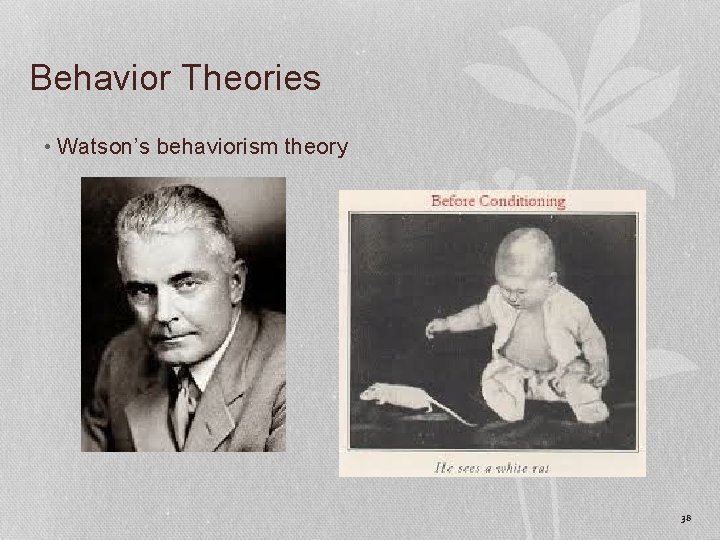 Behavior Theories • Watson’s behaviorism theory 38 
