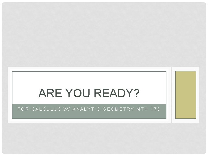 ARE YOU READY? FOR CALCULUS W/ ANALYTIC GEOMETRY MTH 173 