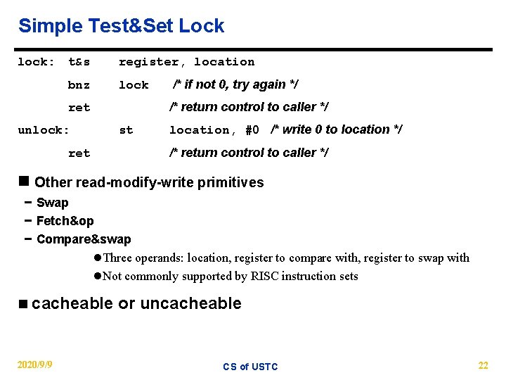 Simple Test&Set Lock lock: t&s register, location bnz lock /* return control to caller