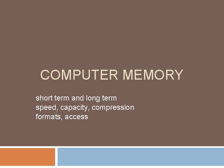 COMPUTER MEMORY short term and long term speed, capacity, compression formats, access COMPUTER MEMORY short term and long term speed, capacity, compression formats, access