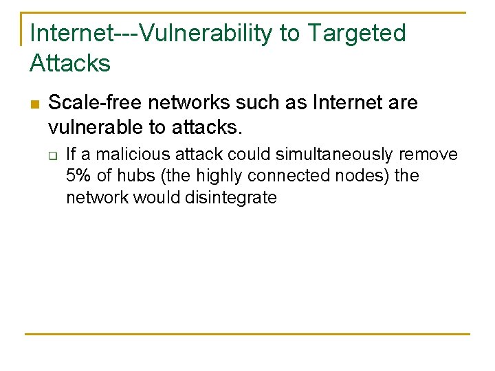 Internet---Vulnerability to Targeted Attacks n Scale-free networks such as Internet are vulnerable to attacks.