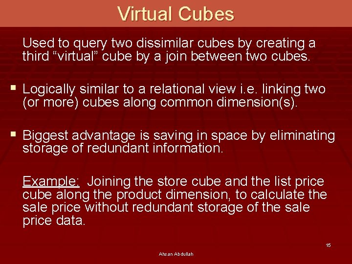 Virtual Cubes Used to query two dissimilar cubes by creating a third “virtual” cube