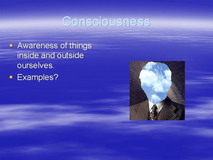 Consciousness § Awareness of things inside and outside ourselves. § Examples? 