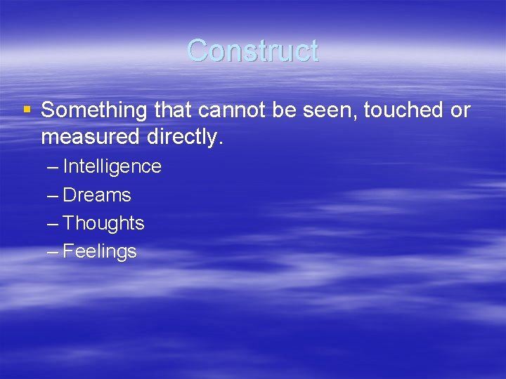 Construct § Something that cannot be seen, touched or measured directly. – Intelligence –