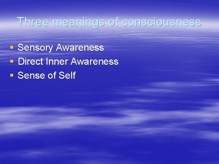 Three meanings of consciousness § § § Sensory Awareness Direct Inner Awareness Sense of