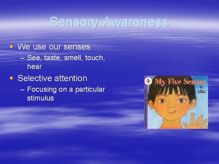 Sensory Awareness § We use our senses – See, taste, smell, touch, hear §