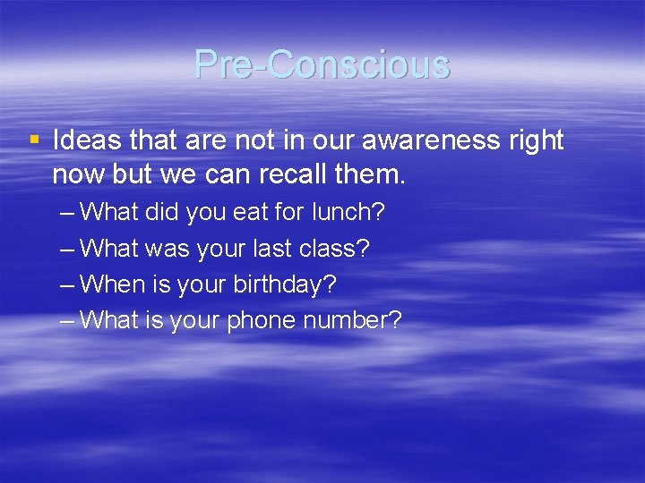 Pre-Conscious § Ideas that are not in our awareness right now but we can