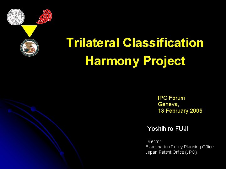Trilateral Classification Harmony Project IPC Forum Geneva, 13 February 2006 Yoshihiro FUJI Director Examination
