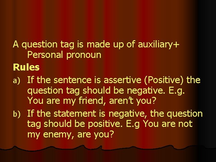 A question tag is made up of auxiliary+ Personal pronoun Rules a) If the