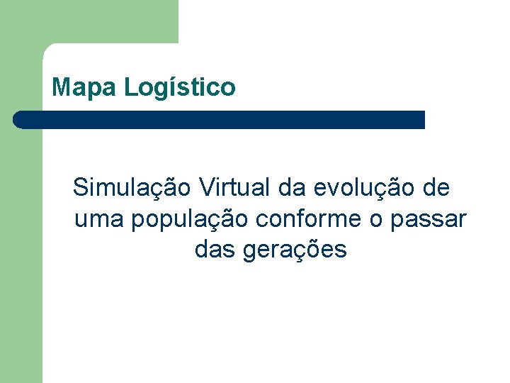 Mapa Logístico Simulação Virtual da evolução de uma população conforme o passar das gerações Mapa Logístico Simulação Virtual da evolução de uma população conforme o passar das gerações