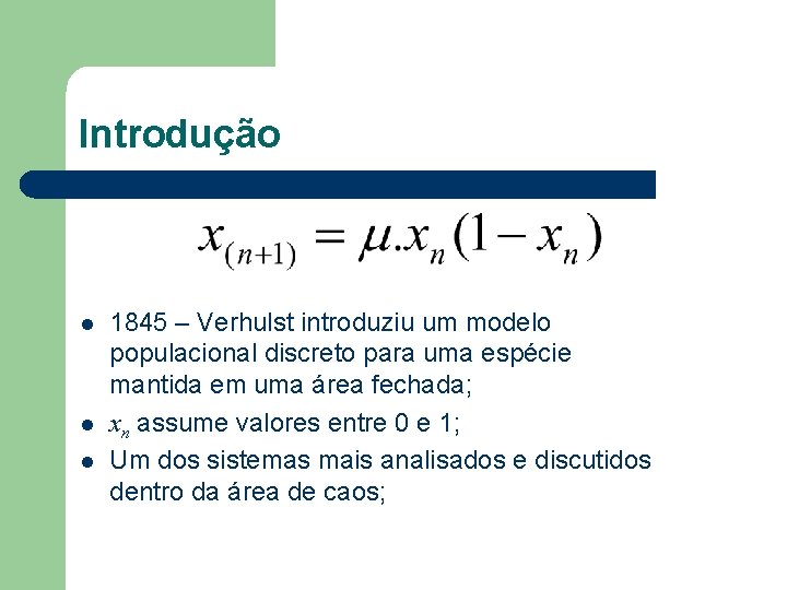Introdução l l l 1845 – Verhulst introduziu um modelo populacional discreto para uma Introdução l l l 1845 – Verhulst introduziu um modelo populacional discreto para uma