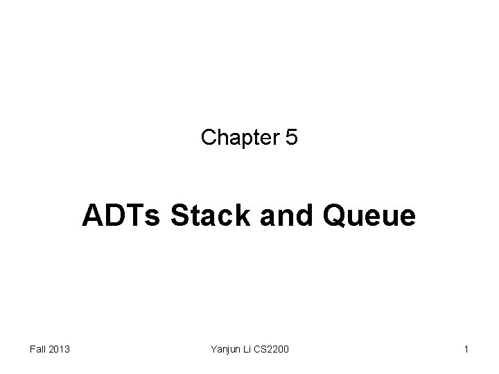 Chapter 5 ADTs Stack and Queue Fall 2013 Yanjun Li CS 2200 1 Chapter 5 ADTs Stack and Queue Fall 2013 Yanjun Li CS 2200 1