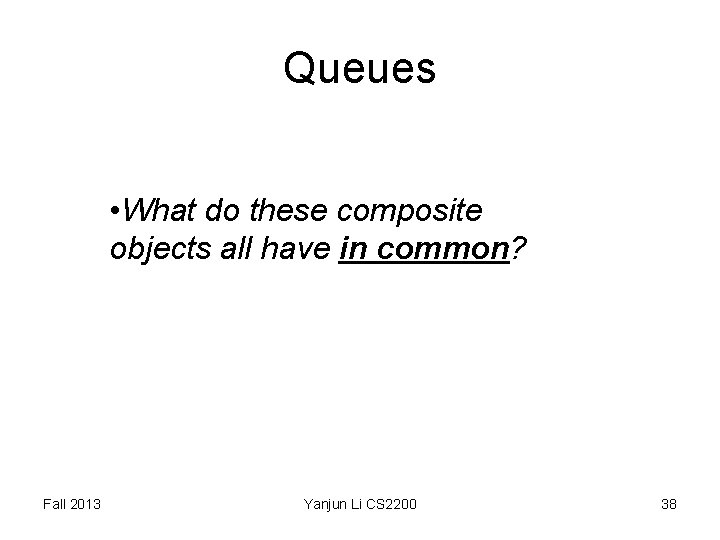 Queues • What do these composite objects all have in common? Fall 2013 Yanjun Queues • What do these composite objects all have in common? Fall 2013 Yanjun