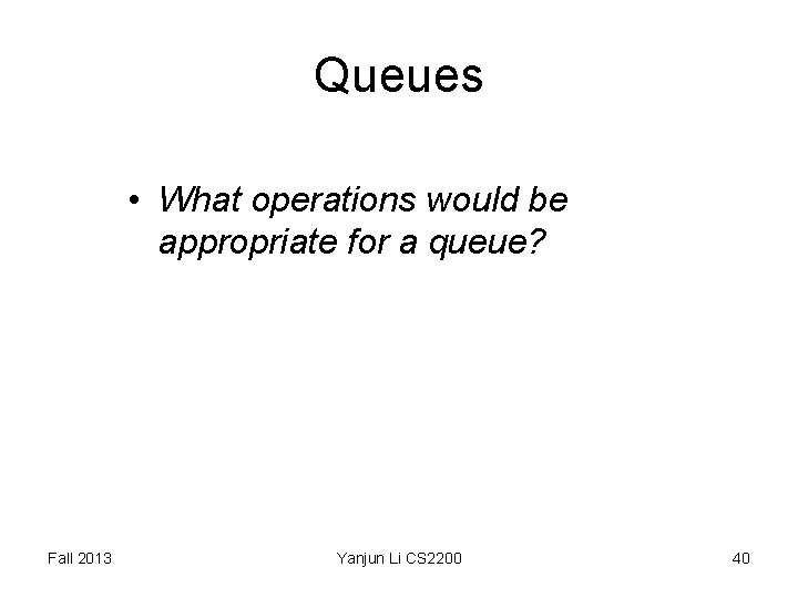 Queues • What operations would be appropriate for a queue? Fall 2013 Yanjun Li Queues • What operations would be appropriate for a queue? Fall 2013 Yanjun Li