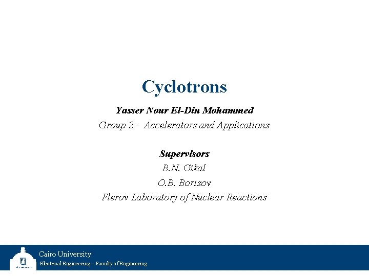 Cyclotrons Yasser Nour El-Din Mohammed Group 2 - Accelerators and Applications Supervisors B. N.
