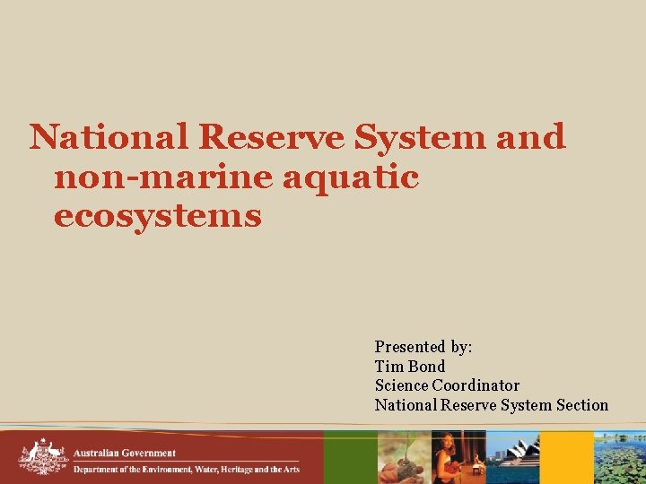 National Reserve System and non-marine aquatic ecosystems Presented by: Tim Bond Science Coordinator National