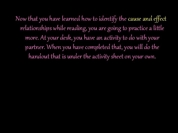 Now that you have learned how to identify the cause and effect relationships while