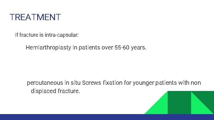 TREATMENT If fracture is intra-capsular: Hemiarthroplasty in patients over 55 -60 years. percutaneous in