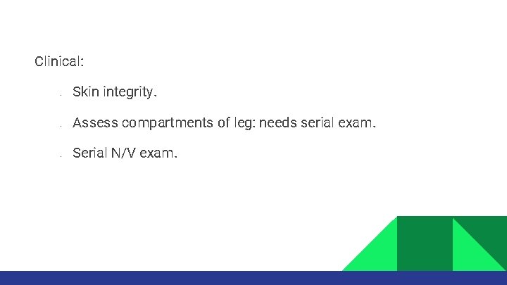 Clinical: • • • Skin integrity. Assess compartments of leg: needs serial exam. Serial