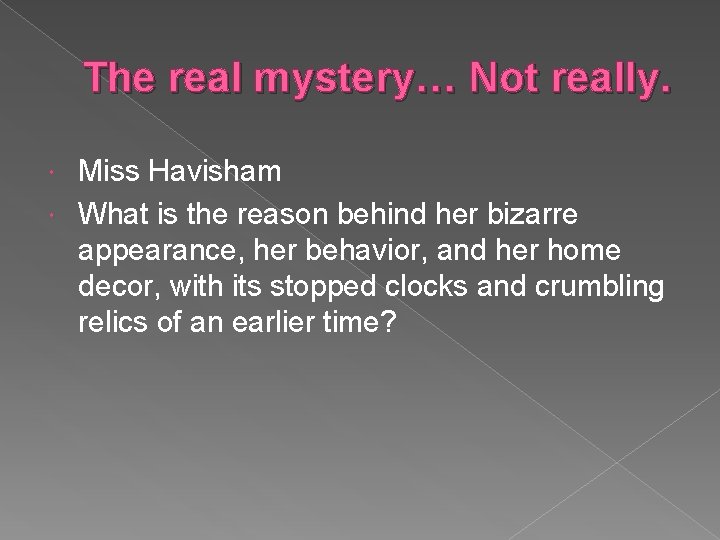 The real mystery… Not really. Miss Havisham What is the reason behind her bizarre
