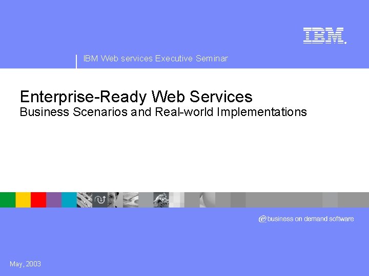 ® IBM Web services Executive Seminar Enterprise-Ready Web Services Business Scenarios and Real-world Implementations