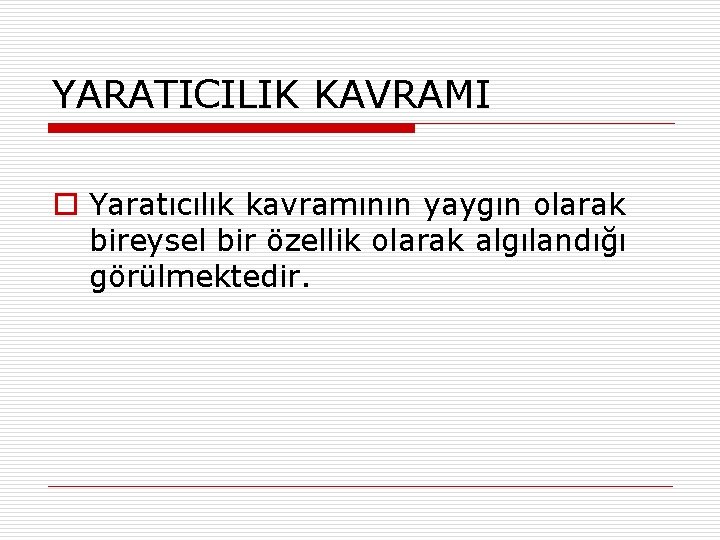 YARATICILIK KAVRAMI o Yaratıcılık kavramının yaygın olarak bireysel bir özellik olarak algılandığı görülmektedir. 