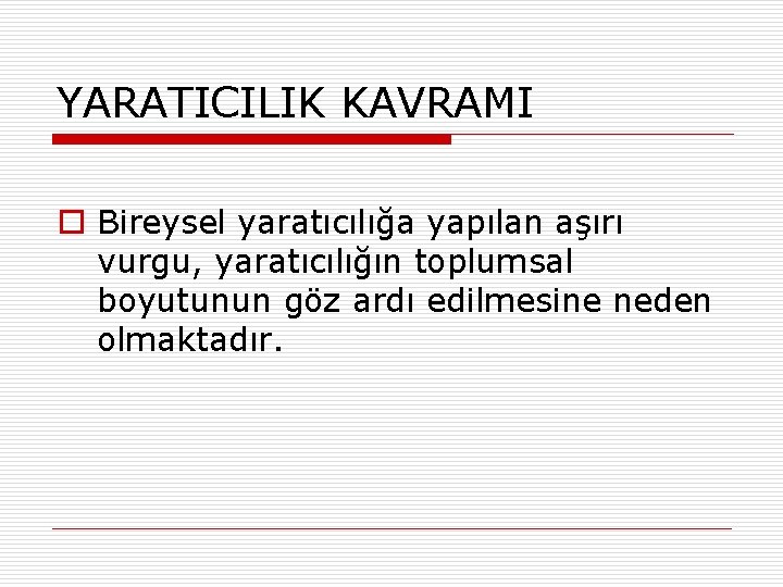 YARATICILIK KAVRAMI o Bireysel yaratıcılığa yapılan aşırı vurgu, yaratıcılığın toplumsal boyutunun göz ardı edilmesine