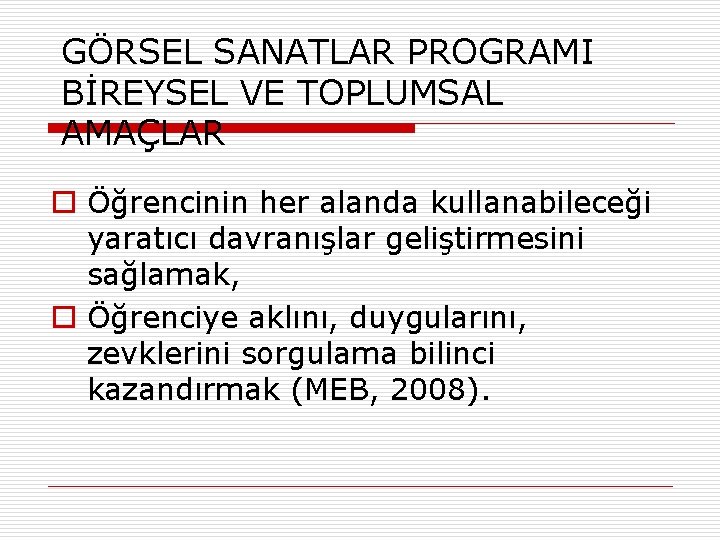 GÖRSEL SANATLAR PROGRAMI BİREYSEL VE TOPLUMSAL AMAÇLAR o Öğrencinin her alanda kullanabileceği yaratıcı davranışlar