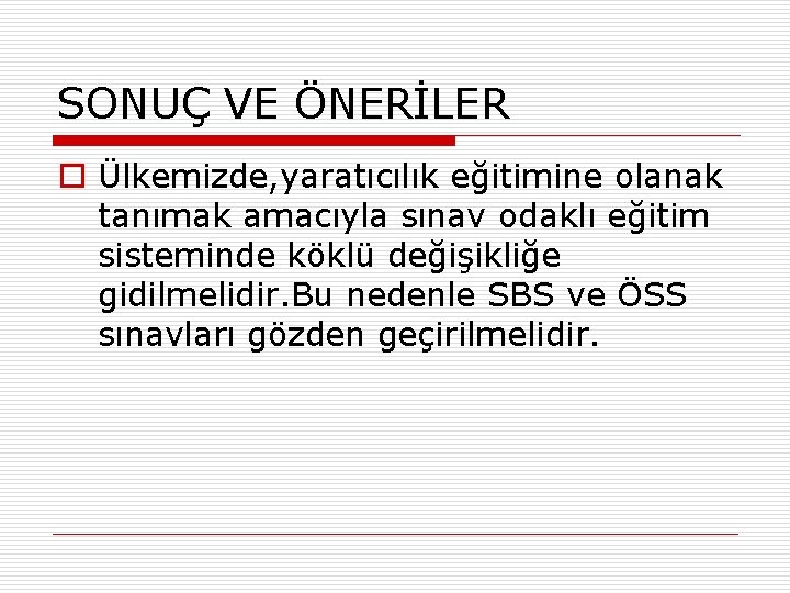 SONUÇ VE ÖNERİLER o Ülkemizde, yaratıcılık eğitimine olanak tanımak amacıyla sınav odaklı eğitim sisteminde