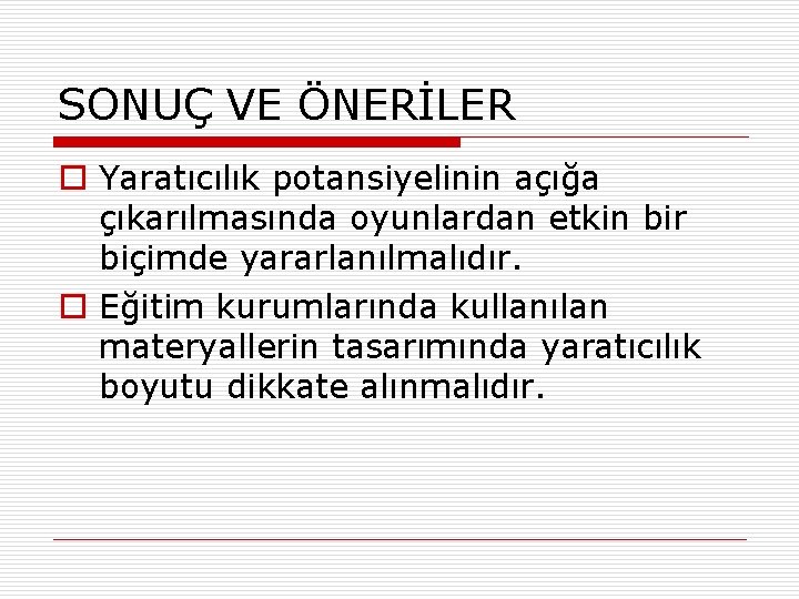 SONUÇ VE ÖNERİLER o Yaratıcılık potansiyelinin açığa çıkarılmasında oyunlardan etkin bir biçimde yararlanılmalıdır. o