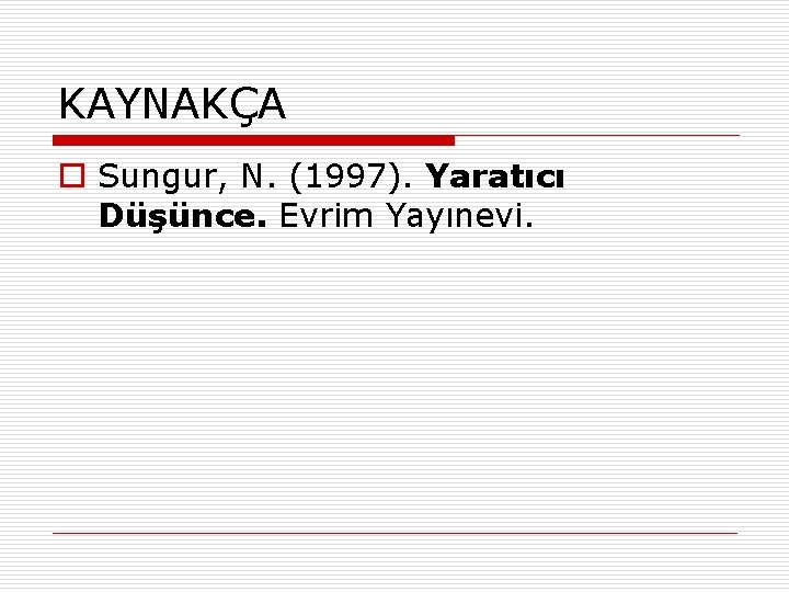 KAYNAKÇA o Sungur, N. (1997). Yaratıcı Düşünce. Evrim Yayınevi. 