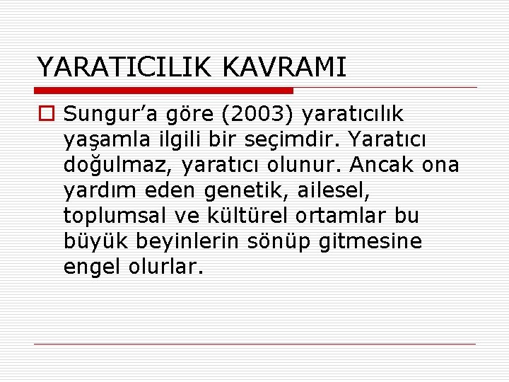 YARATICILIK KAVRAMI o Sungur’a göre (2003) yaratıcılık yaşamla ilgili bir seçimdir. Yaratıcı doğulmaz, yaratıcı