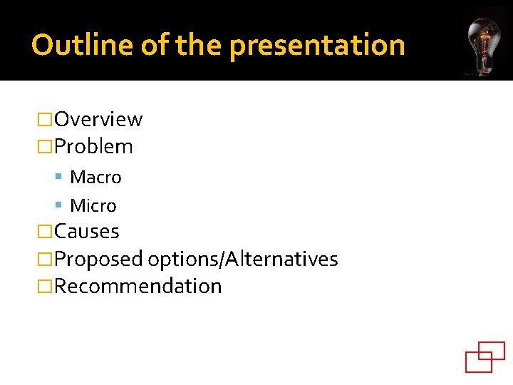 Outline of the presentation �Overview �Problem Macro Micro �Causes �Proposed options/Alternatives �Recommendation 