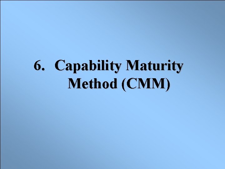 6. Capability Maturity Method (CMM) 