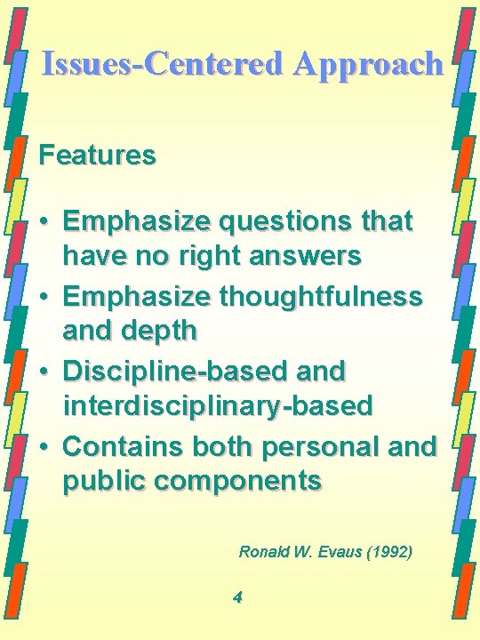 Issues-Centered Approach Features • Emphasize questions that have no right answers • Emphasize thoughtfulness