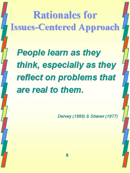 Rationales for Issues-Centered Approach People learn as they think, especially as they reflect on