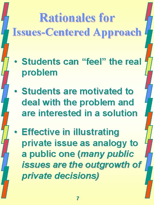 Rationales for Issues-Centered Approach • Students can “feel” the real problem • Students are