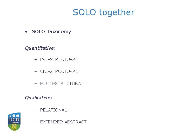 SOLO together • SOLO Taxonomy Quantitative: – PRE-STRUCTURAL – UNI-STRUCTURAL – MULTI-STRUCTURAL Qualitative: –
