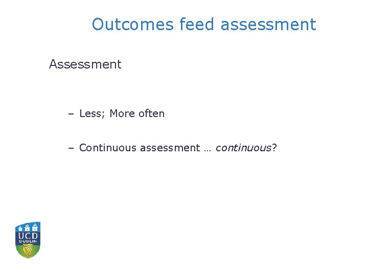 Outcomes feed assessment Assessment – Less; More often – Continuous assessment … continuous? 