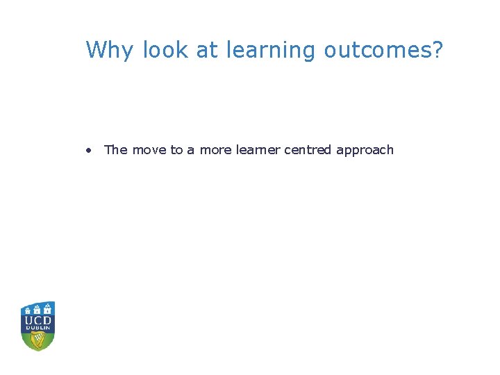 Why look at learning outcomes? • The move to a more learner centred approach