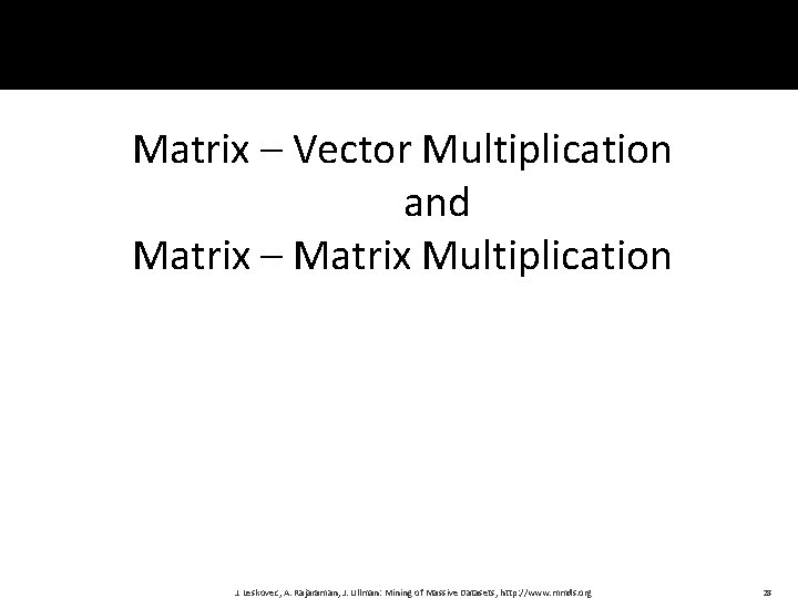 Matrix – Vector Multiplication and Matrix – Matrix Multiplication J. Leskovec, A. Rajaraman, J.