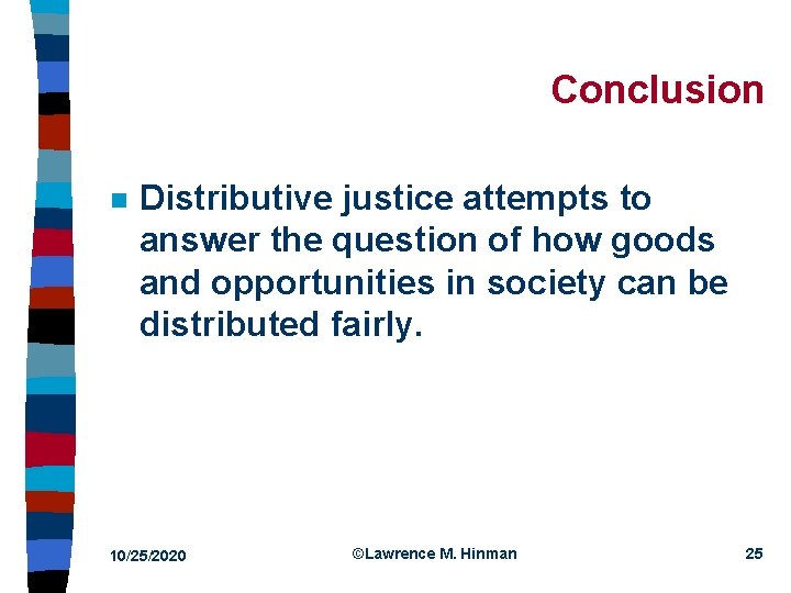 Conclusion n Distributive justice attempts to answer the question of how goods and opportunities