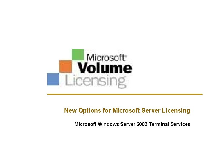 New Options for Microsoft Server Licensing Microsoft Windows Server 2003 Terminal Services New Options for Microsoft Server Licensing Microsoft Windows Server 2003 Terminal Services