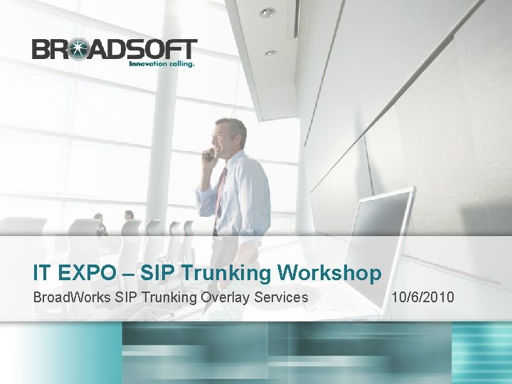 IT EXPO – SIP Trunking Workshop Broad. Works SIP Trunking Overlay Services 10/6/2010 