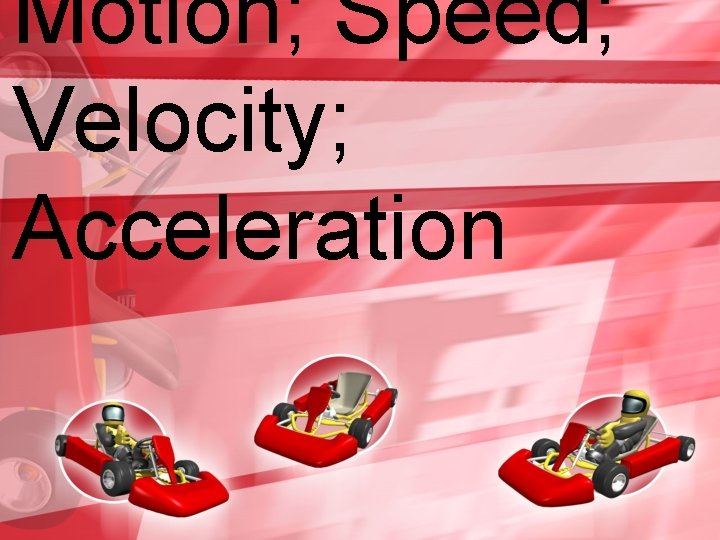 Motion; Speed; Velocity; Acceleration 